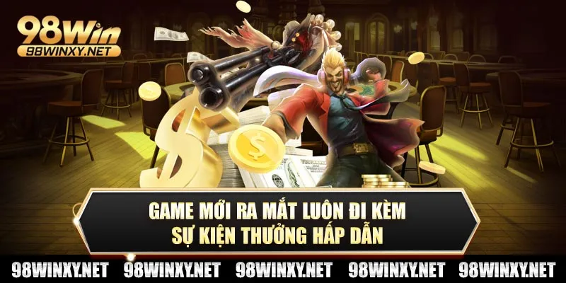 Game mới ra mắt luôn đi kèm sự kiện thưởng hấp dẫn