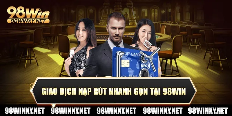 Giao dịch nạp rút nhanh gọn tại 98win