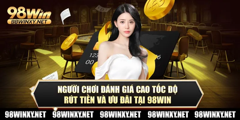 Người chơi đánh giá cao tốc độ rút tiền và ưu đãi tại 98win