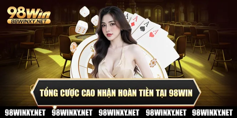Tổng cược cao nhận hoàn tiền tại 98win