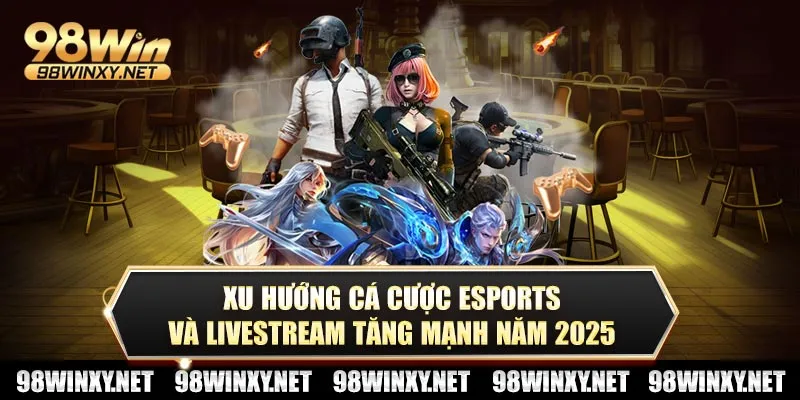 Xu hướng cá cược eSports và livestream tăng mạnh năm 2025